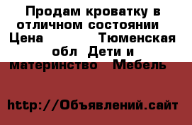 Продам кроватку в отличном состоянии › Цена ­ 7 000 - Тюменская обл. Дети и материнство » Мебель   